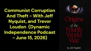 Communist Corruption And Theft - With Jeff Nyquist, and Trevor Loudon  (Dynamic Independence Podcast - June 15, 2026)