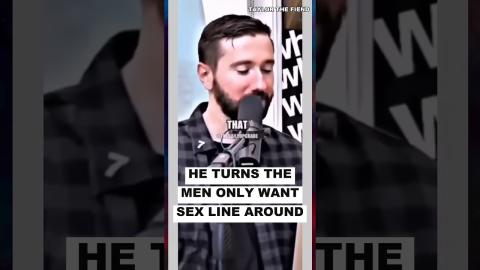 He Turns the Men Only Want Sex Line AROUND