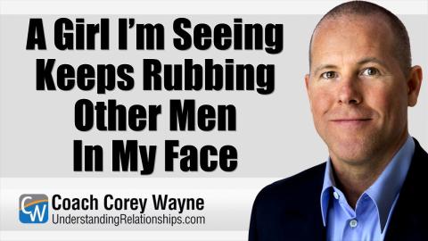 A Girl I’m Seeing Keeps Rubbing Other Men In My Face