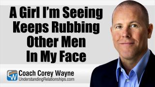 A Girl I’m Seeing Keeps Rubbing Other Men In My Face