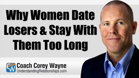 Why Women Date Losers & Stay With Them Too Long