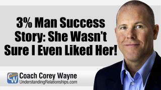 3% Man Success Story: She Wasn’t Sure I Even Liked Her!