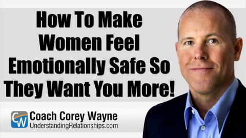 How To Make Women Feel Emotionally Safe So They Want You More!