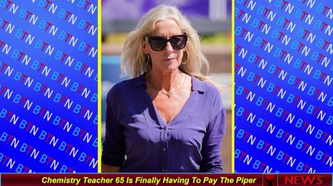 Chemistry Teacher 65 Is Finally Having To Pay The Piper