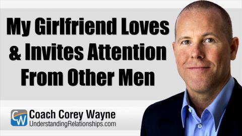 My Girlfriend Loves & Invites Attention From Other Men