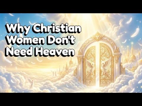 Why Christian Women Don't Need Heaven