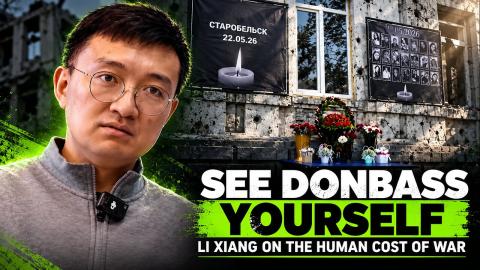 ‘If you really want to know the true situation, come to the scene’ — Li Xiang on Donbass