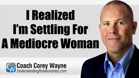 I Realized I’m Settling For A Mediocre Woman