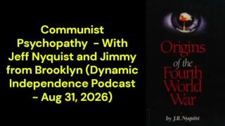 Communist Psychopathy  - With Jeff Nyquist and Jimmy from Brooklyn (Dynamic Independence Podcast - Aug 31, 2026)