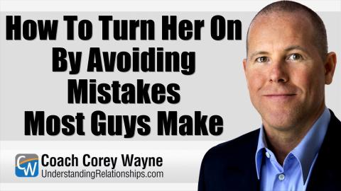 How To Turn Her On By Avoiding Mistakes Most Guys Make