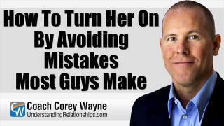 How To Turn Her On By Avoiding Mistakes Most Guys Make
