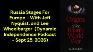 Russia Stages For Europe - With Jeff Nyquist and Lee Wheelbarger (Dynamic Independence Podcast - Sept 25, 2026)